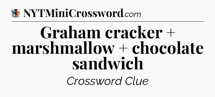 Graham cracker + marshmallow + chocolate sandwich Crossword Clue