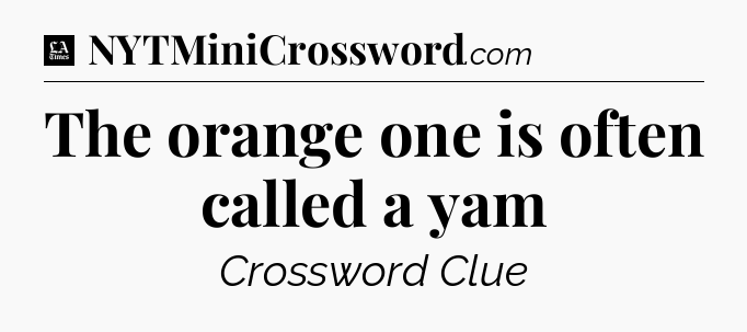 The orange one is often called a yam - LA Times Crossword