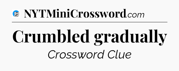 Crumbled gradually Crossword Clue