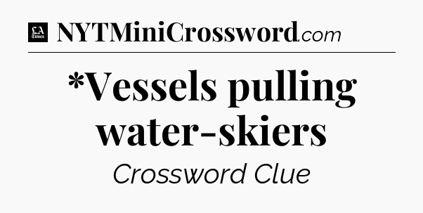 *Vessels pulling water-skiers - LA Times Crossword