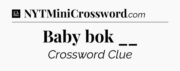 Baby bok __ - LA Times Crossword