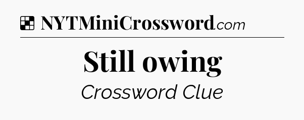 Solution: Still owing - NYT Crossword