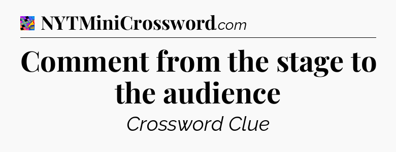 Comment from the stage to the audience Crossword Clue