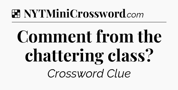 Solution: Comment from the chattering class - NYT Crossword