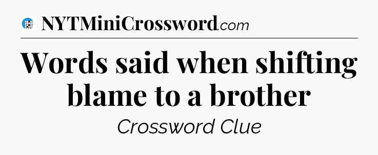 Words said when shifting blame to a brother Crossword Clue