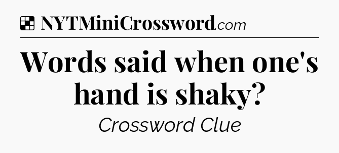 Solution: Words said when one's hand is shaky - NYT Crossword