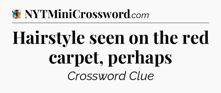 Hairstyle seen on the red carpet, perhaps Crossword Clue