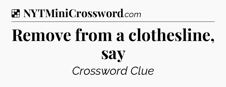 Solution: Remove from a clothesline, say - NYT Crossword