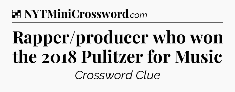 Solution: Rapper/producer who won the 2018 Pulitzer for Music - NYT Crossword