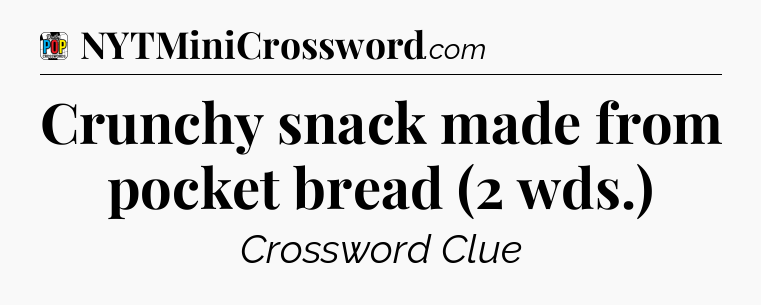 Crunchy snack made from pocket bread (2 wds.) Crossword Clue