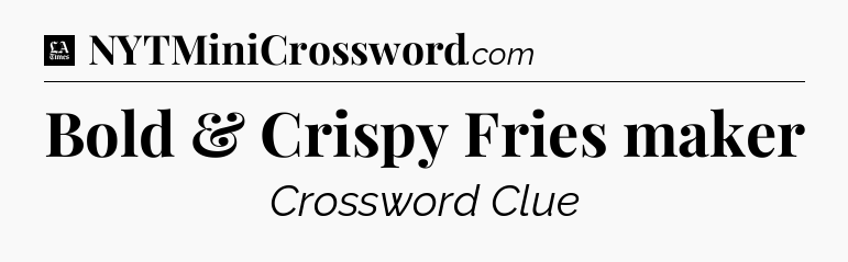 Bold & Crispy Fries maker - LA Times Crossword