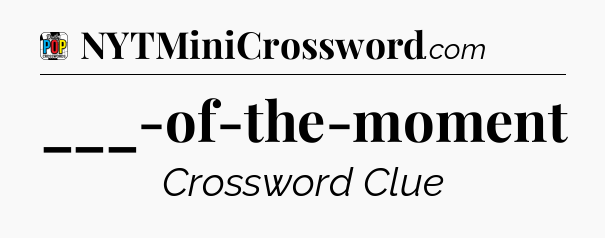 ___-of-the-moment Crossword Clue