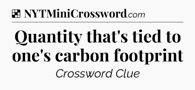 Solution: Quantity that's tied to one's carbon footprint - NYT Crossword