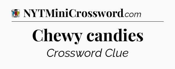 Chewy candies Crossword Clue
