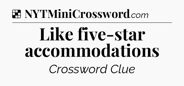 Solution: Like five-star accommodations - NYT Crossword