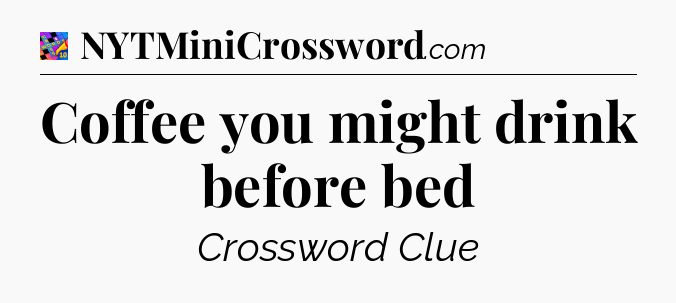 Coffee you might drink before bed Crossword Clue