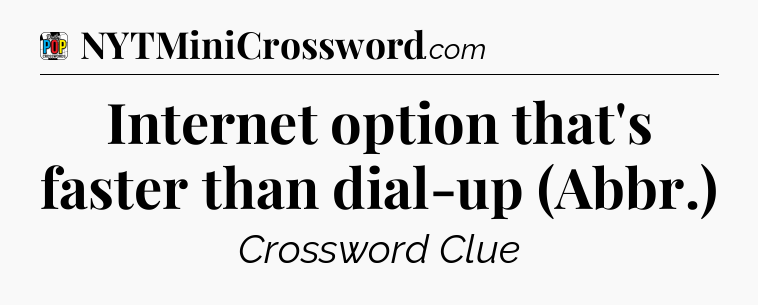 Internet option that's faster than dial-up (Abbr.) Crossword Clue