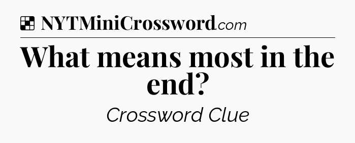 Solution: What means most in the end - NYT Crossword