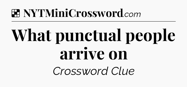 Solution: What punctual people arrive on - NYT Crossword