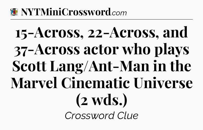 15-Across, 22-Across, and 37-Across actor who plays Scott Lang/Ant-Man in the Marvel Cinematic Universe (2 wds.) Crossword Clue