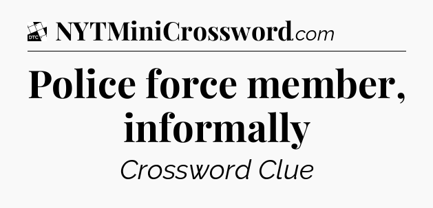 Police force member, informally - Daily Themed Mini Crossword