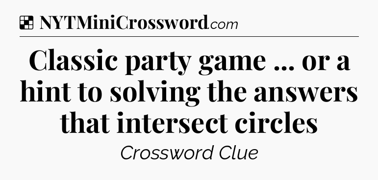 Solution: Classic party game ... or a hint to solving the answers that intersect circles - NYT Crossword