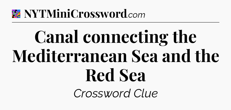 Canal connecting the Mediterranean Sea and the Red Sea Crossword Clue