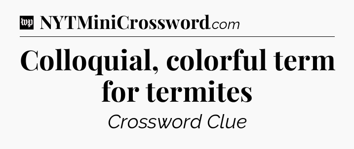 Colloquial, colorful term for termites Crossword Clue