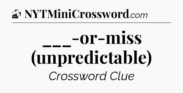 ___-or-miss (unpredictable) - Daily Themed Classic Crossword