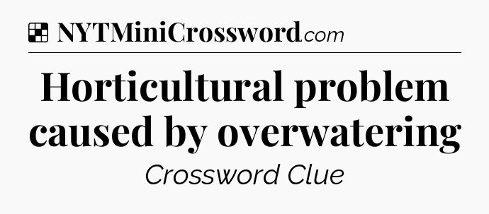 Solution: Horticultural problem caused by overwatering - NYT Crossword