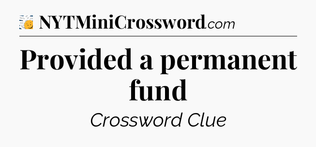 Provided a permanent fund - 7 Little Words