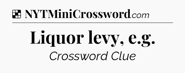 Solution: Liquor levy, e.g - NYT Crossword