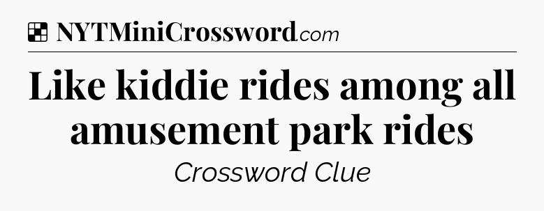 Solution: Like kiddie rides among all amusement park rides - NYT Crossword