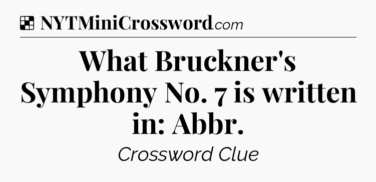 Solution: What Bruckner's Symphony No. 7 is written in: Abbr - NYT Crossword