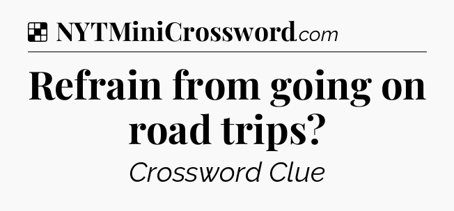 Solution: Refrain from going on road trips - NYT Crossword