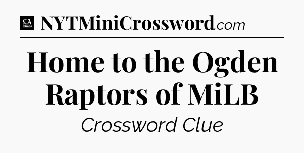 Home to the Ogden Raptors of MiLB - LA Times Crossword