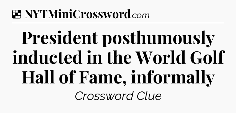 Solution: President posthumously inducted in the World Golf Hall of Fame, informally - NYT Crossword