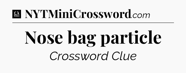 Nose bag particle - LA Times Crossword