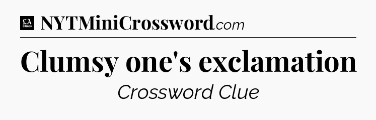 Clumsy one's exclamation - LA Times Crossword