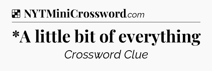 Solution: *A little bit of everything - NYT Crossword
