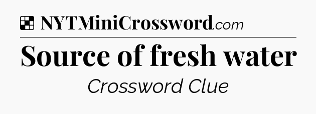 Solution: Source of fresh water - NYT Crossword