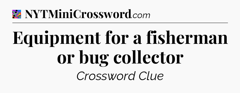 Equipment for a fisherman or bug collector Crossword Clue