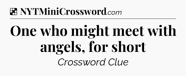 Solution: One who might meet with angels, for short - NYT Crossword