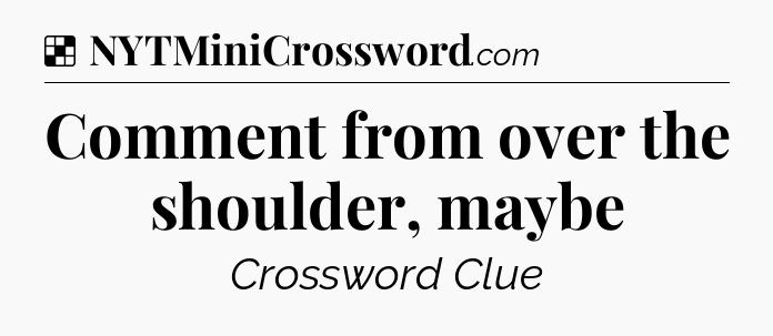 Solution: Comment from over the shoulder, maybe - NYT Crossword