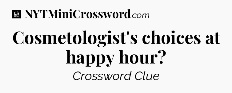 Cosmetologist's choices at happy hour - LA Times Crossword