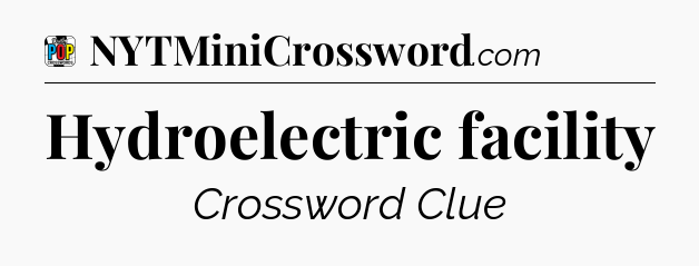 Hydroelectric facility Crossword Clue