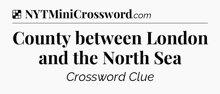 Solution: County between London and the North Sea - NYT Crossword