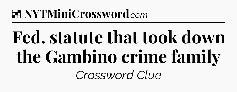 Solution: Fed. statute that took down the Gambino crime family - NYT Crossword