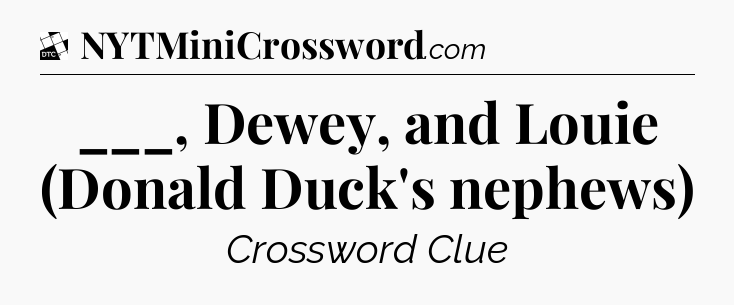 ___, Dewey, and Louie (Donald Duck's nephews) - Daily Themed Classic Crossword