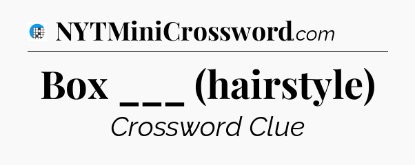 Box ___ (hairstyle) Crossword Clue
